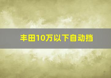 丰田10万以下自动挡