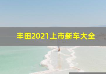 丰田2021上市新车大全