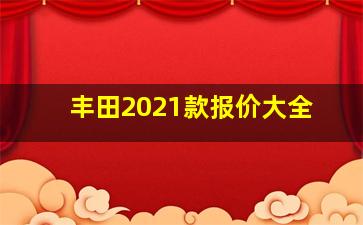 丰田2021款报价大全