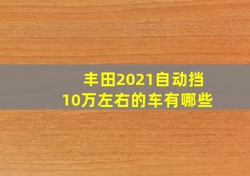 丰田2021自动挡10万左右的车有哪些