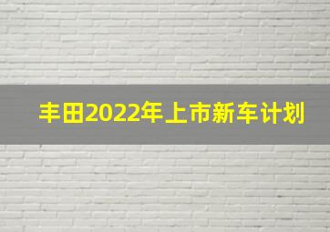 丰田2022年上市新车计划