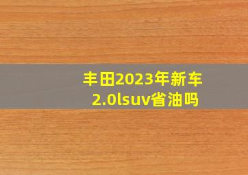 丰田2023年新车2.0lsuv省油吗