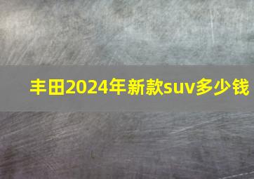 丰田2024年新款suv多少钱