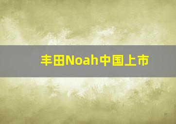 丰田Noah中国上市