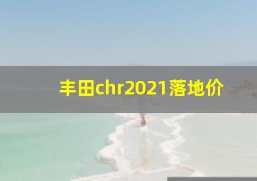 丰田chr2021落地价