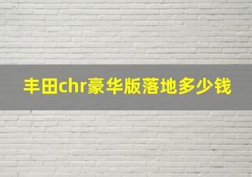 丰田chr豪华版落地多少钱