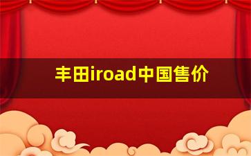 丰田iroad中国售价