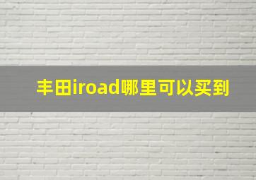 丰田iroad哪里可以买到