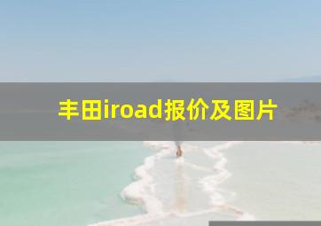 丰田iroad报价及图片