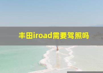 丰田iroad需要驾照吗