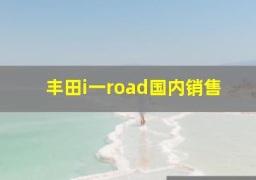 丰田i一road国内销售