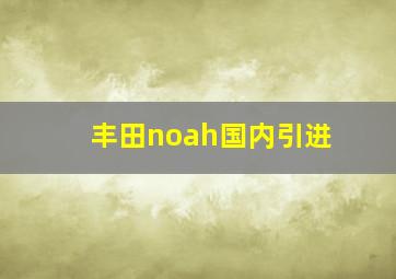 丰田noah国内引进