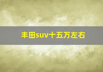 丰田suv十五万左右