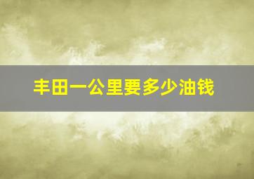 丰田一公里要多少油钱