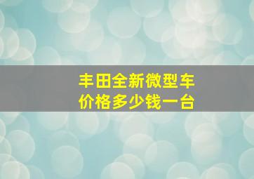 丰田全新微型车价格多少钱一台