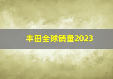 丰田全球销量2023