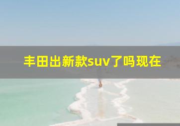 丰田出新款suv了吗现在