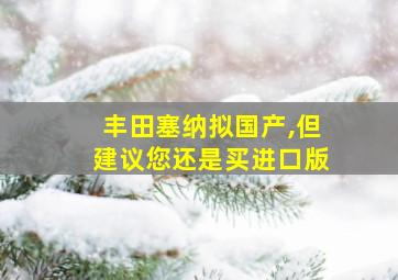 丰田塞纳拟国产,但建议您还是买进口版