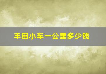 丰田小车一公里多少钱