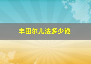 丰田尔儿法多少钱