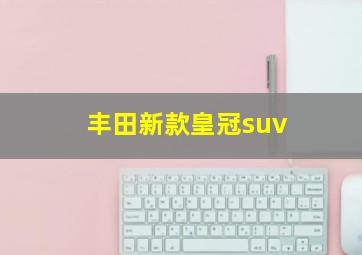 丰田新款皇冠suv