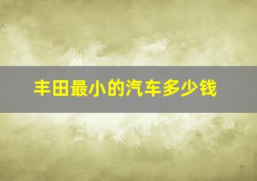 丰田最小的汽车多少钱