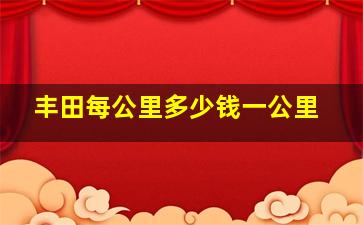 丰田每公里多少钱一公里