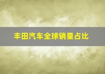 丰田汽车全球销量占比