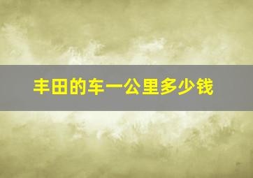 丰田的车一公里多少钱