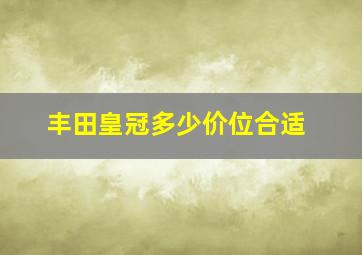 丰田皇冠多少价位合适