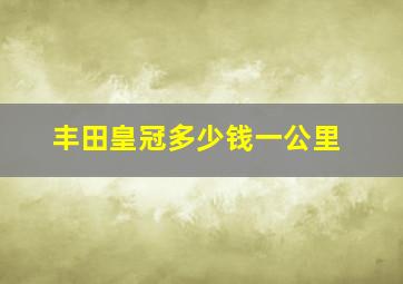 丰田皇冠多少钱一公里