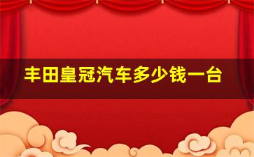 丰田皇冠汽车多少钱一台