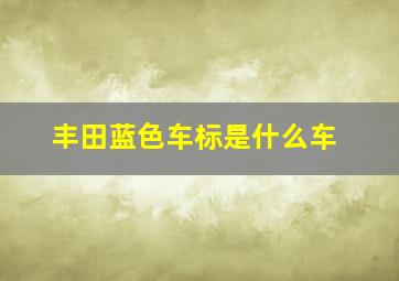 丰田蓝色车标是什么车