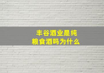 丰谷酒业是纯粮食酒吗为什么