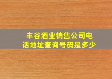 丰谷酒业销售公司电话地址查询号码是多少