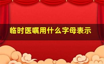 临时医嘱用什么字母表示