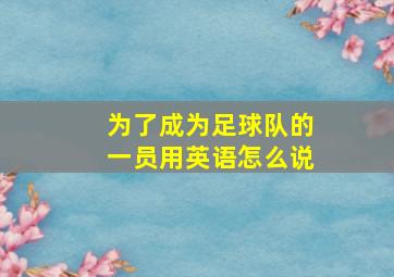 为了成为足球队的一员用英语怎么说