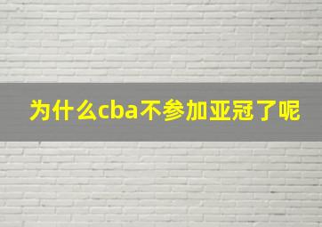 为什么cba不参加亚冠了呢