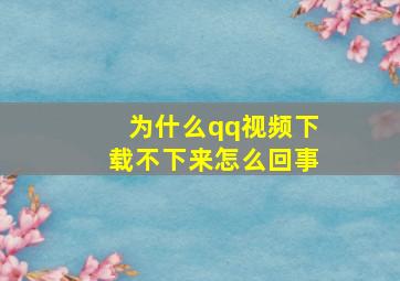 为什么qq视频下载不下来怎么回事