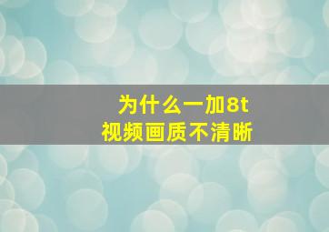 为什么一加8t视频画质不清晰