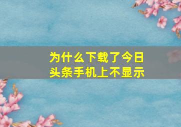 为什么下载了今日头条手机上不显示