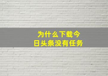 为什么下载今日头条没有任务