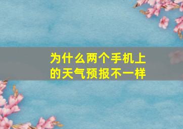 为什么两个手机上的天气预报不一样