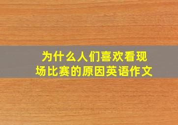 为什么人们喜欢看现场比赛的原因英语作文