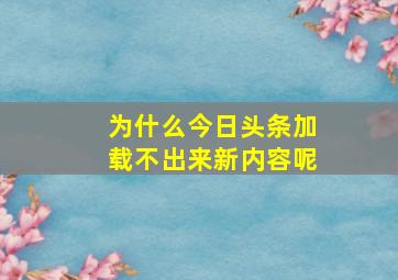 为什么今日头条加载不出来新内容呢