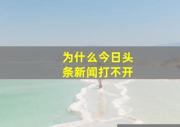 为什么今日头条新闻打不开