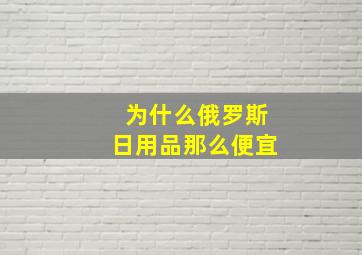 为什么俄罗斯日用品那么便宜