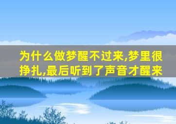 为什么做梦醒不过来,梦里很挣扎,最后听到了声音才醒来