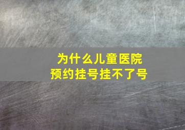 为什么儿童医院预约挂号挂不了号