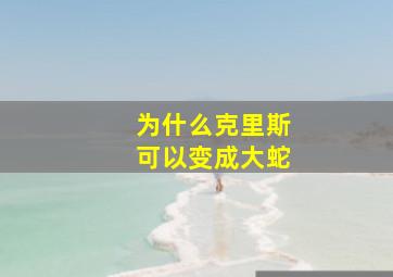 为什么克里斯可以变成大蛇